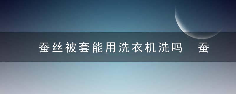 蚕丝被套能用洗衣机洗吗 蚕丝被可以洗衣机洗吗